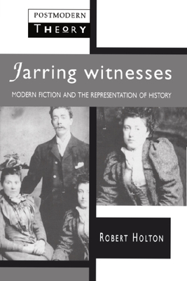 Jarring Witnesses: Modern Fiction and the Representation of History - Holton, Robert