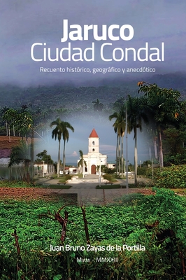 JARUCO, Ciudad Condal: Recuento hist?rico, geogrfico y anecd?tico de la ciudad de Jaruco - Zayas de la Portilla, Juan Bruno