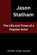 Jason Statham: The Life and Times of a Popular Actor