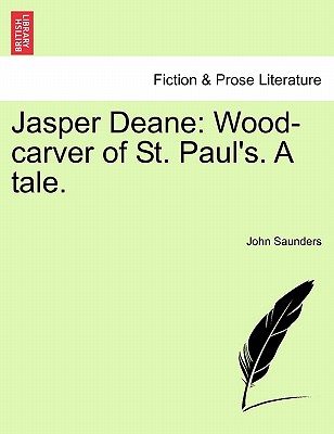 Jasper Deane: Wood-Carver of St. Paul's. a Tale. - Saunders, John, Professor