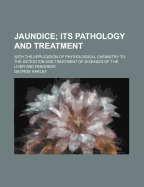 Jaundice: Its Pathology and Treatment; With the Application of Physiological Chemistry to the Detection and Treatment of Diseases of the Liver and Pancreas (Classic Reprint)