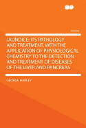 Jaundice: Its Pathology and Treatment, with the Application of Physiological Chemistry to the Detection and Treatment of Diseases of the Liver and Pancreas