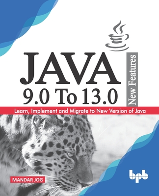JAVA 9.0 To 13.0 New Features: Learn, Implement and Migrate to New Version of Java. - Jog, Mandar