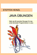 Java ?bungen: Mehr als 80 erprobte ?bungen f?r das erste Semester Programmieren in Java