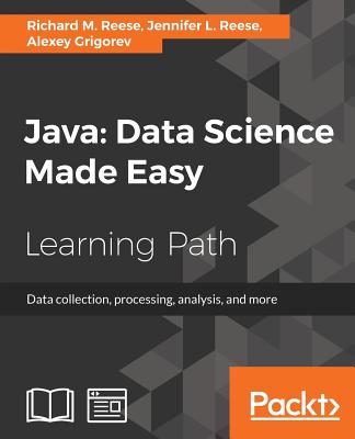 Java: Data Science Made Easy - Reese, Richard M., and Reese, Jennifer L., and Grigorev, Alexey