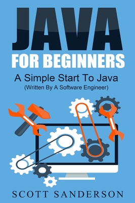 Java For Beginners: A Simple Start To Java Programming (Written By A Software Engineer) - Sanderson, Scott