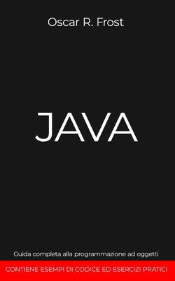 Java: Guida completa alla programmazione ad oggetti. Contiene esempi di codice ed esempi pratici - Frost, Oscar R