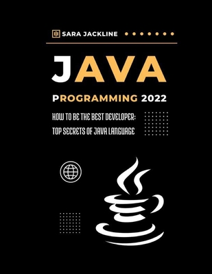 Java Programming 2022: How To Be The Best Developer: Top Secrets Of Java Language - Jackline, Sara