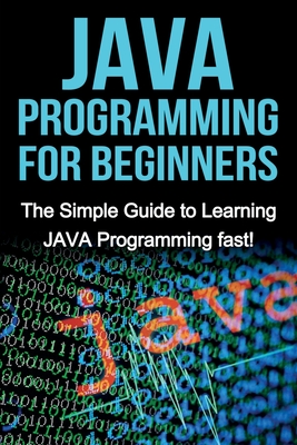 JAVA Programming for Beginners: The Simple Guide to Learning JAVA Programming fast! - Warren, Tim