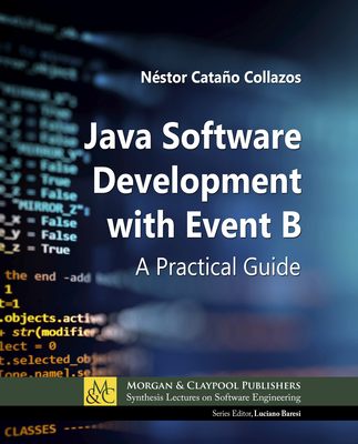 Java Software Development with Event B: A Practical Guide - Collazos, Nstor Catao, and Baresi, Luciano (Editor)