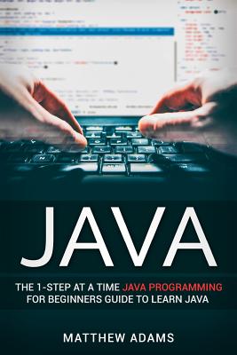 Java: The 1-Step at a Time Java Programming for Beginners Guide to Learn Java - Adams, Matthew