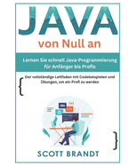 Java von Null an: Lernen Sie schnell Java-Programmierung f?r Anf?nger bis Profis-Der vollst?ndige Leitfaden mit Codebeispielen und ?bungen, um ein Profi zu werden Scott