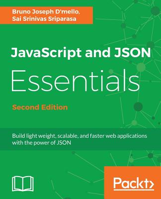 JavaScript and JSON Essentials: Build light weight, scalable, and faster web applications with the power of JSON - Joseph D'mello, Bruno, and S Sriparasa, Sai