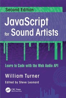 JavaScript for Sound Artists: Learn to Code with the Web Audio API - Turner, William, and Leonard, Steve