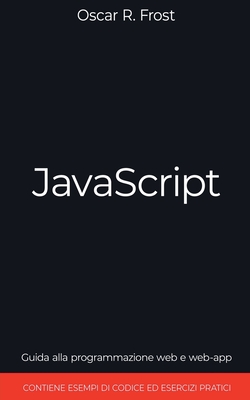 JavaScript: Guida alla programmazione web e web-app. Contiene esempi di codice ed esercizi pratici. - Frost, Oscar R