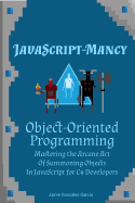 JavaScript-mancy: Object-Oriented Programming: Mastering the Arcane Art of Summoning Objects in JavaScript for C# Developers