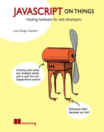 JavaScript on Things: Hacking Hardware for Web Developers