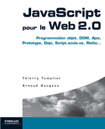 JavaScript pour le Web 2.0: Programmation objet, DOM, Ajax, Prototype, Dojo, Script.aculo.us, Rialto...