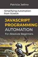 JavaScript Programming Automation for Absolute Beginners: Simplifying Automation from Scratch