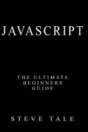 JavaScript: The Ultimate Beginners Guide: Start Coding Today
