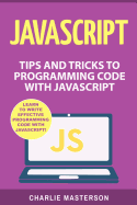 JavaScript: Tips and Tricks to Programming Code with JavaScript