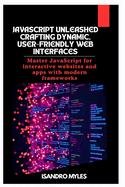 JavaScript Unleashed Crafting Dynamic, User-Friendly Web Interfaces: Master JavaScript for interactive websites and apps with modern frameworks