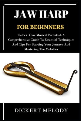Jaw Harp for Beginners: Unlock Your Musical Potential, A Comprehensive Guide To Essential Techniques And Tips For Starting Your Journey And Mastering The Melodies - Melody, Dickert