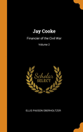 Jay Cooke: Financier of the Civil War; Volume 2