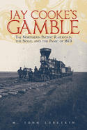 Jay Cooke's Gamble: The Northern Pacific Railroad, the Sioux, and the Panic of 1873