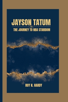 Jayson Tatum: The Journey to NBA Stardom - N Hardy, Roy