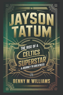 Jayson Tatum: The Rise of a Celtics Superstar- A Journey to Greatness