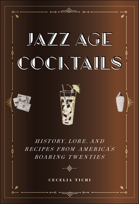 Jazz Age Cocktails: History, Lore, and Recipes from America's Roaring Twenties - Tichi, Cecelia