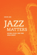 Jazz Matters: Sound, Place, and Time Since Bebop