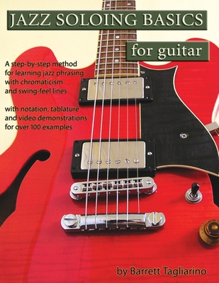 Jazz Soloing Basics for Guitar: A step-by-step method for learning jazz phrasing with chromaticism and swing-feel lines - Tagliarino, Barrett