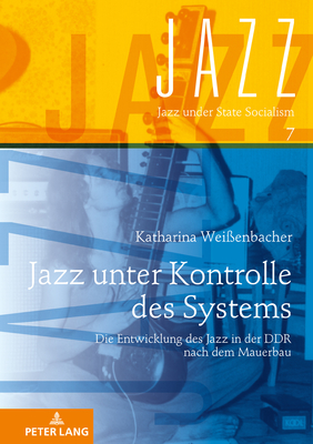 Jazz Unter Kontrolle Des Systems: Die Entwicklung Des Jazz in Der Ddr Nach Dem Mauerbau - Ritter, R?diger (Editor), and Wei?enbacher, Katharina