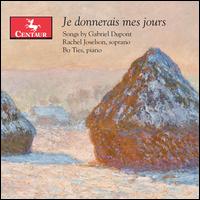 Je donnerais mes jours: Songs by Gabriel Dupont - Bo Ties (piano); Rachel Joselson (soprano)