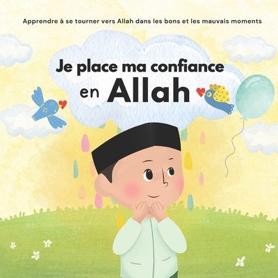 Je place ma confiance en Allah: Islam pour Enfants Pour g?rer ses ?motions et apprendre le bon comportement Illustr? - Islamic Books for Kids (Contributions by), and Sabili Editions