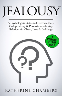 Jealousy: A Psychologist's Guide to Overcome Envy, Codependency & Possessiveness in Any Relationship - Trust, Love & Be Happy - Chambers, Katherine