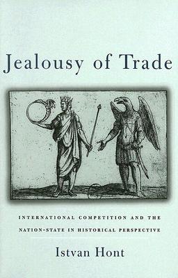 Jealousy of Trade: International Competition and the Nation-State in Historical Perspective - Hont, Istvan