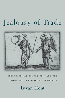 Jealousy of Trade: International Competition and the Nation-State in Historical Perspective - Hont, Istvan