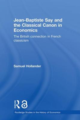 Jean-Baptiste Say and the Classical Canon in Economics: The British Connection in French Classicism - Hollander, Samuel