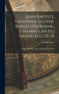 Jean-Baptiste Tavernier, cuyer, Baron D'aubonne, Chambellan Du Grand lecteur: D'aprs Des Documents Nouveaux Et Indits