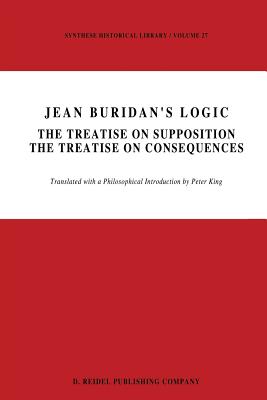 Jean Buridan's Logic: The Treatise on Supposition the Treatise on Consequences - King, P (Translated by)