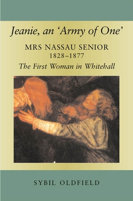Jeanie, an 'Army of One': Mrs Nassau Senior, 1828-1877, the First Woman in Whitehall - Oldfield, Sybil
