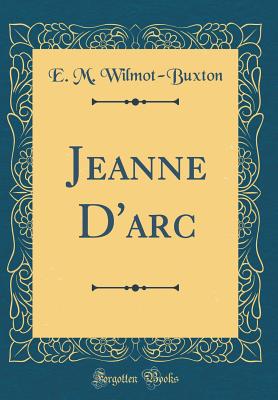 Jeanne d'Arc (Classic Reprint) - Wilmot-Buxton, E M