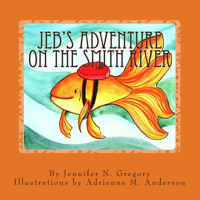 Jeb's Adventure On The Smith River - Anderson, Adrienne M, and Gregory, Jennifer N