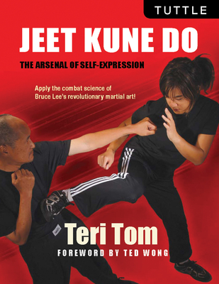 Jeet Kune Do: The Arsenal of Self-Expression - Tom, Teri, and Wong, Ted (Foreword by)