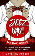 Jeez Dad! 101 Dad Jokes So Cringe You Won't Make it Past The First Page!