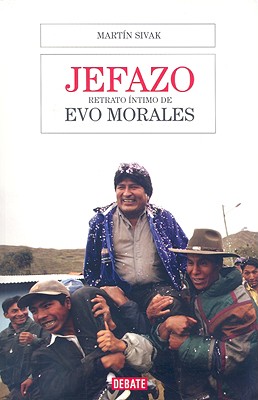 Jefazo: Retrato Intimo de Evo Morales - Sivak, Martin