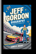 Jeff Gordon: BIOGRAPHY: An Exciting Journey of a NASCAR Legend